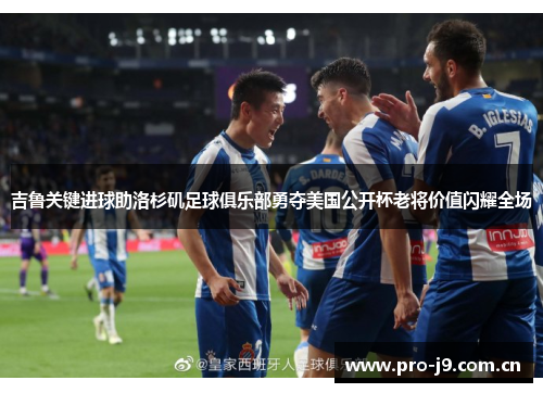 吉鲁关键进球助洛杉矶足球俱乐部勇夺美国公开杯老将价值闪耀全场