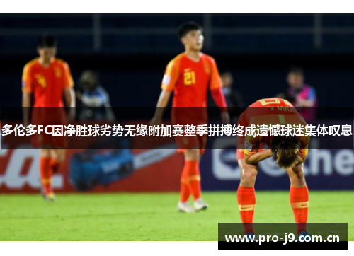 多伦多FC因净胜球劣势无缘附加赛整季拼搏终成遗憾球迷集体叹息